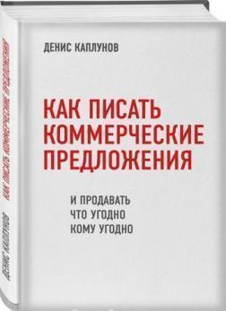 Купить Как писать коммерческие предложения и продавать что угодно кому угодно Денис Каплунов