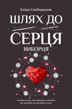 Купить Шлях до серця виборця. Головна книга до виборчих кампаній: від місцевих до президентських Элина Слободянюк