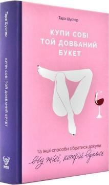 Купити Купи собі той довбаний букет: та інші способи зібратися докупи від тієї, котрій вдалось Тара Шустер