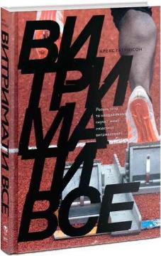 Купить Витримати все. Розум, тіло та навдивовижу гнучкі межі людської витривалості Алекс Хатчинсон