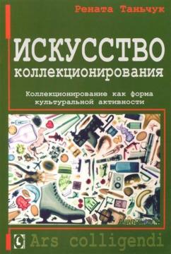 Купить Искусство коллекционирования. Коллекционирование как форма культуральной активности Рената Таньчук