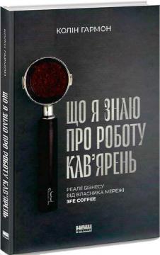 Купити Що я знаю про роботу кав’ярень. Реалії бізнесу від власника мережі 3fe Coffee Колін Хармон