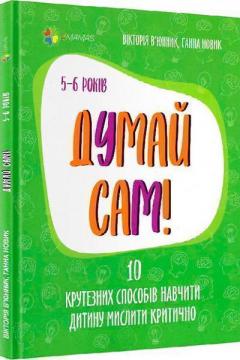 Купити Думай сам! 10 крутезних способів навчити дитину мислити критично. 5-6 років Вікторія В’юнник, Ганна Новик