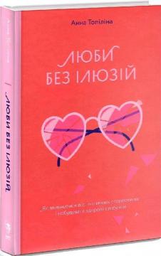 Купити Люби без ілюзій. Як звільнитися від токсичних стереотипів і побудувати здорові стосунки Анна Топіліна
