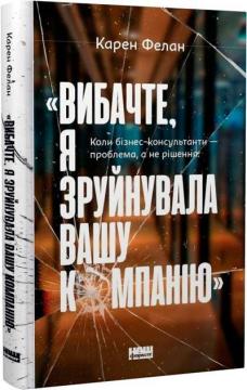 Купити Вибачте, я зруйнувала вашу компанію. Коли бізнес-консультанти — проблема, а не рішення Карен Фелан