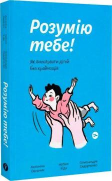 Купити Розумію тебе! Як виховувати дітей без крайнощів Антоніна Оксанич, Наталя Біда, Олександра Сидорченко