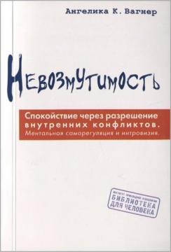 Купить Невозмутимость. Спокойствие через разрешение внутренних конфликтов: ментальная саморегуляция и интровизия Ангелика К. Вагнер
