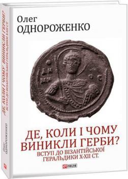 Купить Де, коли й чому виникли герби? Вступ до візантійської геральдики Х—ХІІ ст Олег Однороженко