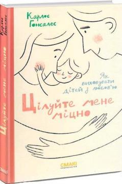 Купить Цілуйте мене міцно. Як виховувати дітей з любов’ю Карлос Гонсалес