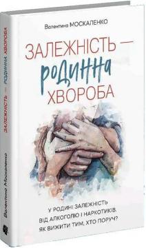 Купити Залежність - родинна хвороба Валентина Москаленко