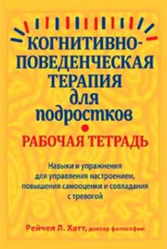 Купить Когнитивно-поведенческая терапия для подростков. Рабочая тетрадь. Навыки и упражнения для управления настроением, повышения самооценки Рейчел Хатт