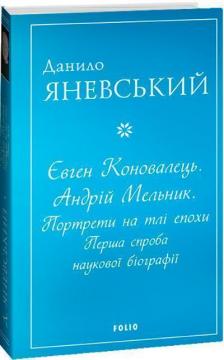 Купити Євген Коновалець. Андрій Мельник. Портрети на тлі епохи. Перша спроба наукової біографії (м’яка обкладинка) Данило Яневський