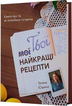 Купити Твої найкращі рецепти. Книга про те, як полюбити готувати Тетяна Юшина