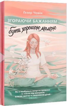 Купити Згораючи бажанням бути хорошою мамою Гезер Човін