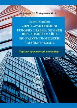 Купити Закон України «Про гарантування речових прав на обєкти нерухомого майна, які будуть споруджені в майбутньому»: науково-практичний коментар О.В. Коротюк, М.Г. Коротюк