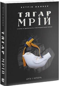 Купити Тягар мрій: Історія та ідентичність у пострадянській Україні Кетрін Ваннер