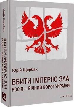 Купити Вбити імперію зла: Росія – вічний ворог України Юрій Щербак