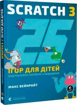 Купити 25 ігор для дітей. Scratch 3. Жартівливий посібник з кодування Макс Вейнрайт