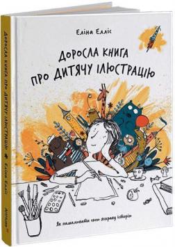 Купить Доросла книга про дитячу ілюстрацію: як намалювати свою яскраву історію Элина Эллис