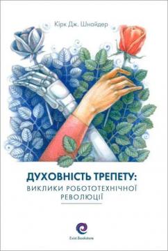 Купити Духовність трепету: Виклики робототехнічної революції Кірк Дж. Шнайдер