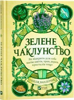 Купить Зелене чаклунство. Як відкрити для себе магію квітів, трав, дерев, кристалів тощо Пейдж Вандербек
