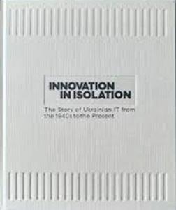 Купить Innovation in Isolation. The Story of Ukrainian IT from the 1940’s to Present Коллектив авторов