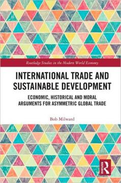 Купити Міжнародна торгівля і сталий розвиток. Економічні, історичні та моральні аргументи на користь асиметричної глобальної торгівлі Боб Мілвард