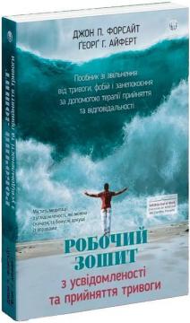 Купити Робочий зошит з усвідомленості та прийняття тривоги. Посібник зі звільнення від тривоги, фобій і занепокоєння за допомогою терапії прийняття Джон П. Форсайт, Ґеорґ Г. Айферт