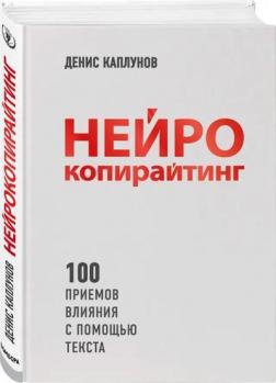 Купить Нейрокопирайтинг. 100+ приемов убеждения с помощью текста Денис Каплунов