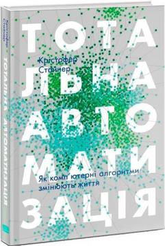 Купити Тотальна автоматизація. Як комп’ютерні алгоритми змінюють світ Крістофер Стейнер